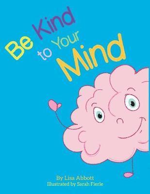 Be Kind to Your Mind: An Adventure in Mindfulness from A-Z - Lisa Abbott