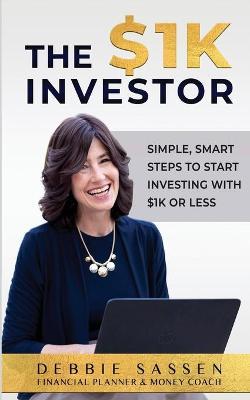 The $1K Investor: Simple, Smart Steps to Start Investing with $1K or Less - Debbie Sassen
