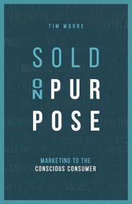 Sold On Purpose: Marketing to The Conscious Consumer - Tim Moore
