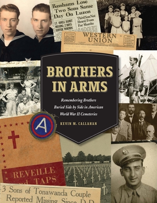 Brothers in Arms: Remembering Brothers Buried Side by Side in American World War II Cemeteries - Kevin M. Callahan
