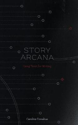 Story Arcana: Tarot for Writers - Caroline Donahue