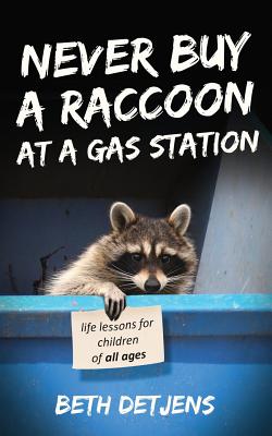 Never Buy a Raccoon at a Gas Station: Life Lessons for Children of All Ages - Beth Detjens