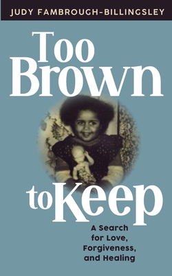 Too Brown to Keep: A Search for Love, Forgiveness and Healing - Judy Fambrough-billingsley