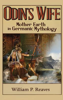 Odin's Wife: Mother Earth in Germanic Mythology - William P. Reaves