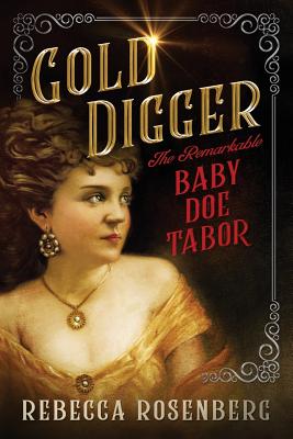 Gold Digger: The Remarkable Baby Doe Tabor - Rebecca Rosenberg