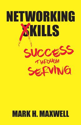 Networking Kills: Success Through Serving - Mark H. Maxwell