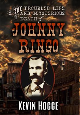 The Troubled Life and Mysterious Death of Johnny Ringo - Kevin Hogge