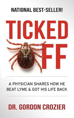 Ticked Off: A Physician Shares How He Beat Lyme and Got His Life Back - Gordon Crozier