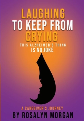Laughing to Keep From Crying, This Alzheimer's Thing is No Joke: A Caregiver's Journey - Rosalyn Fayette Morgan