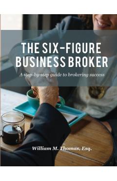 The Six-Figure Business Broker: A step-by-step guide to brokering success - William M. Thomas