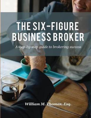 The Six-Figure Business Broker: A step-by-step guide to brokering success - William M. Thomas