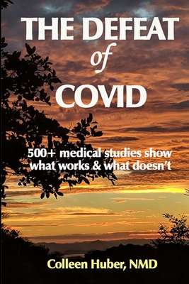 The Defeat of COVID: 500+ medical studies show what works & what doesn't - Colleen Huber Nmd