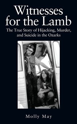 Witnesses for the Lamb: The True Story of Hijacking, Murder, and Suicide in the Ozarks - Molly May
