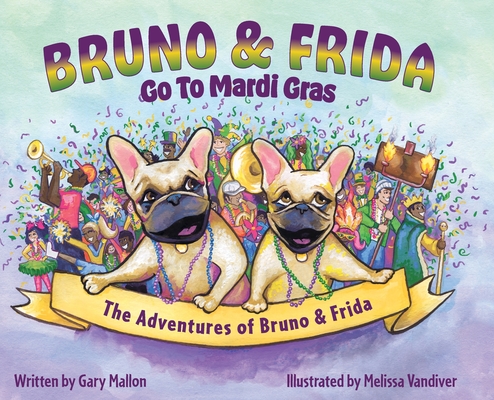 The Adventures of Bruno and Frida - The French Bulldogs - Bruno and Frida Go to Mardi Gras: Bruno and Frida Go to Mardi Gras - Gary Mallon
