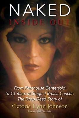 Naked Inside Out: From Penthouse Centerfold to 13 Years of Stage 4 Breast Cancer: The Drop-Dead Story of Victoria Lynn Johnson - Victoria Lynn Johnson