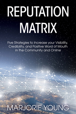 Reputation Matrix: Five Strategies To Increase your Visibility, Credibility, and Positive Word of Mouth in the Community and Online - Marjorie Young