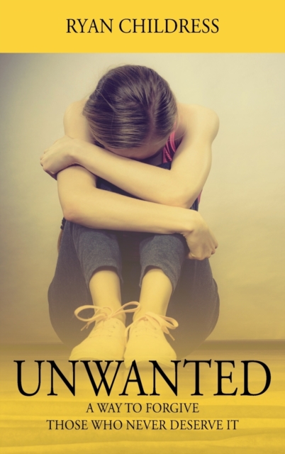 Unwanted: A Way To Forgive Those Who Never Deserve It - Ryan Childress