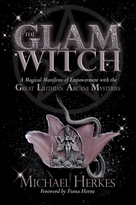 The GLAM Witch: A Magical Manifesto of Empowerment with the Great Lilithian Arcane Mysteries - Michael Herkes