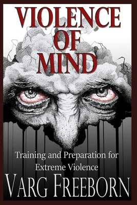 Violence of Mind: Training and Preparation for Extreme Violence - Varg Freeborn