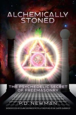 Alchemically Stoned: The Psychedelic Secret of Freemasonry - P. D. Newman