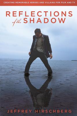 Reflections of the Shadow: Creating Memorable Heroes and Villains For Film and TV - Jeffrey Hirschberg
