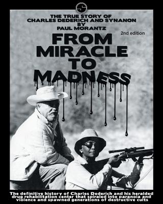 From Miracle to Madness 2nd. Edition: The True Story of Charles Dederich and Synanon . - Paul Morantz