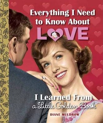Everything I Need to Know about Love I Learned from a Little Golden Book - Diane Muldrow