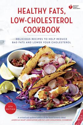 American Heart Association Healthy Fats, Low-Cholesterol Cookbook: Delicious Recipes to Help Reduce Bad Fats and Lower Your Cholesterol - American Heart Association