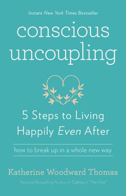 Conscious Uncoupling: 5 Steps to Living Happily Even After - Katherine Woodward Thomas