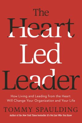 The Heart-Led Leader: How Living and Leading from the Heart Will Change Your Organization and Your Life - Tommy Spaulding
