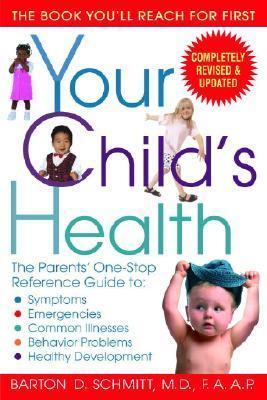 Your Child's Health: The Parents' One-Stop Reference Guide To: Symptoms, Emergencies, Common Illnesses, Behavior Problems, and Healthy Deve - Barton D. Schmitt