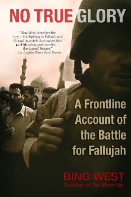 No True Glory: A Frontline Account of the Battle for Fallujah - Bing West