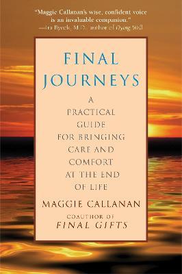 Final Journeys: A Practical Guide for Bringing Care and Comfort at the End of Life - Maggie Callanan