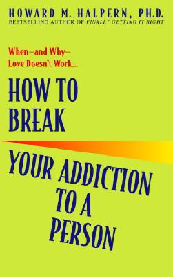 How to Break Your Addiction to a Person: When--And Why--Love Doesn't Work - Howard Halpern