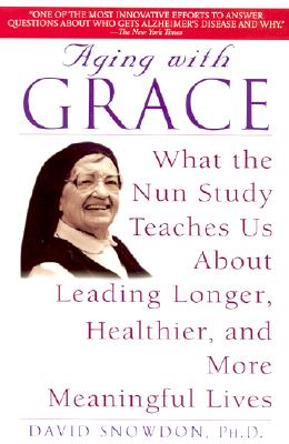 Aging with Grace: What the Nun Study Teaches Us about Leading Longer, Healthier, and More Meaningful Lives - David Snowdon