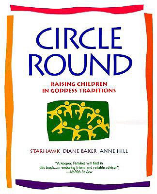Circle Round: Raising Children in Goddess Traditions - Starhawk