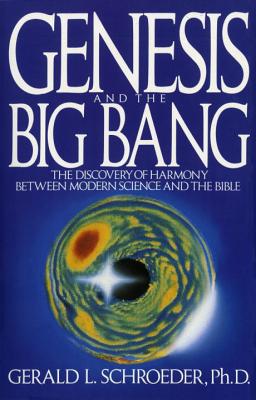 Genesis and the Big Bang Theory: The Discovery of Harmony Between Modern Science and the Bible - Gerald Schroeder