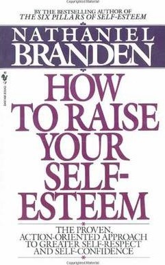 How to Raise Your Self-Esteem: The Proven Action-Oriented Approach to Greater Self-Respect and Self-Confidence - Nathaniel Branden