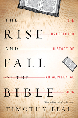 The Rise and Fall of the Bible: The Unexpected History of an Accidental Book - Timothy Beal