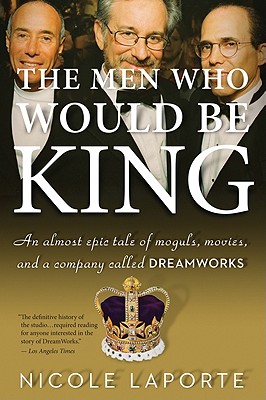 The Men Who Would Be King: An Almost Epic Tale of Moguls, Movies, and a Company Called DreamWorks - Nicole Laporte