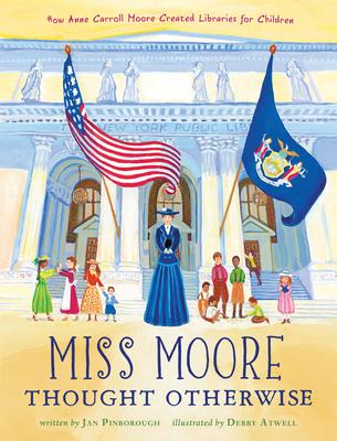 Miss Moore Thought Otherwise: How Anne Carroll Moore Created Libraries for Children - Jan Pinborough