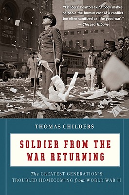 Soldier from the War Returning: The Greatest Generation's Troubled Homecoming from World War II - Thomas Childers