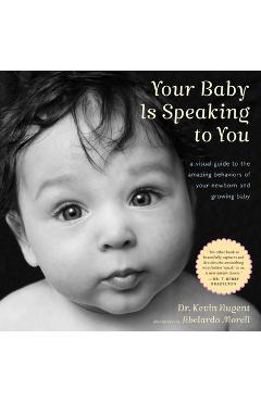 Poza produsului Your Baby Is Speaking to You: A Visual Guide to the Amazing Behaviors of Your Newborn and Growing Baby - Kevin Nugent