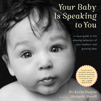 Your Baby Is Speaking to You: A Visual Guide to the Amazing Behaviors of Your Newborn and Growing Baby - Kevin Nugent