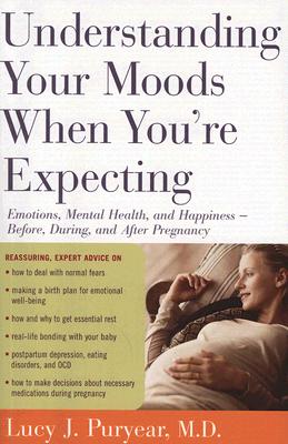 Understanding Your Moods When You're Expecting: Emotions, Mental Health, and Happiness -- Before, During, and After Pregnancy - Lucy J. Puryear