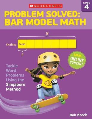Problem Solved: Bar Model Math: Grade 4: Tackle Word Problems Using the Singapore Method - Bob Krech