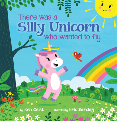 There Was a Silly Unicorn Who Wanted to Fly - Ken Geist