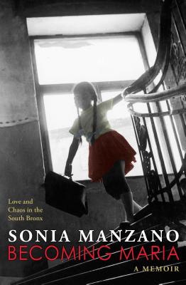 Becoming Maria: Love and Chaos in the South Bronx - Sonia Manzano