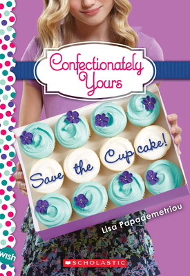 Save the Cupcake!: A Wish Novel (Confectionately Yours #1), 1: A Wish Novel - Lisa Papademetriou
