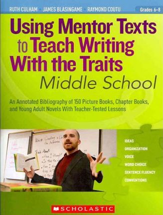 Using Mentor Texts to Teach Writing with the Traits: Middle School - Ruth Culham